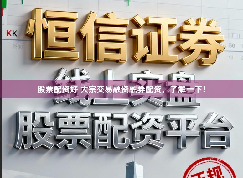 股票配资好 大宗交易融资融券配资，了解一下！