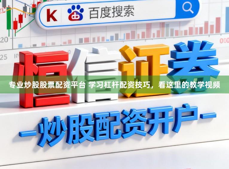 专业炒股股票配资平台 学习杠杆配资技巧，看这里的教学视频