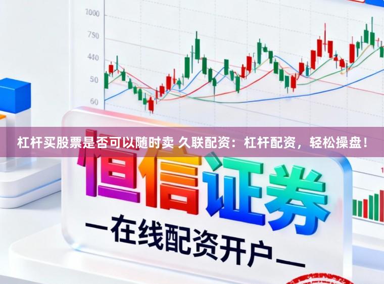 杠杆买股票是否可以随时卖 久联配资：杠杆配资，轻松操盘！