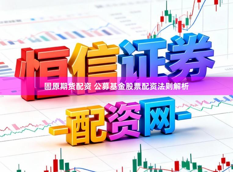 固原期货配资 公募基金股票配资法则解析
