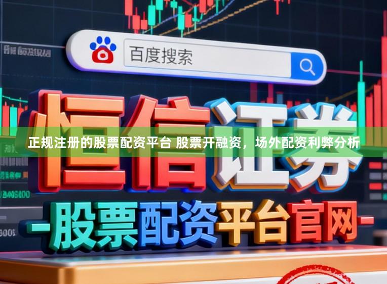 正规注册的股票配资平台 股票开融资，场外配资利弊分析