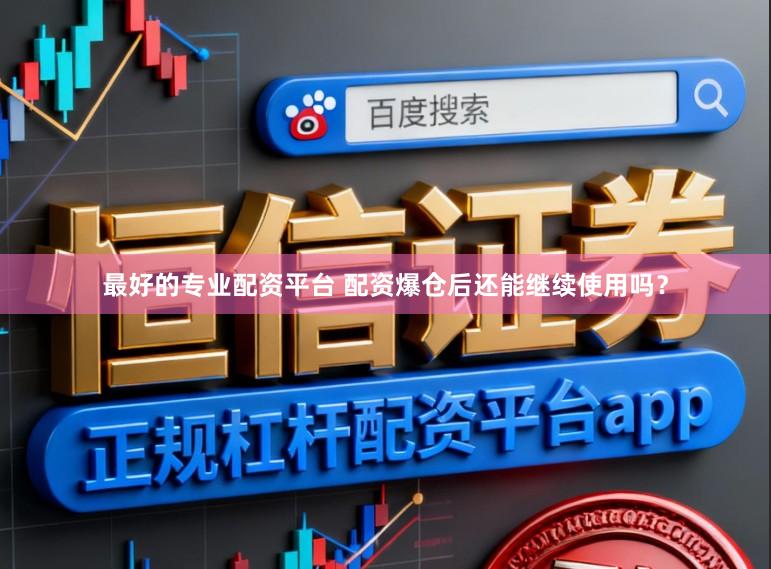 最好的专业配资平台 配资爆仓后还能继续使用吗?
