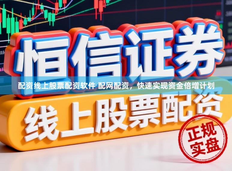 配资线上股票配资软件 配网配资，快速实现资金倍增计划