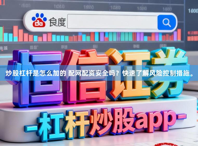 炒股杠杆是怎么加的 配网配资安全吗？快速了解风险控制措施。