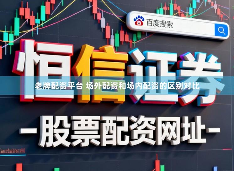 老牌配资平台 场外配资和场内配资的区别对比