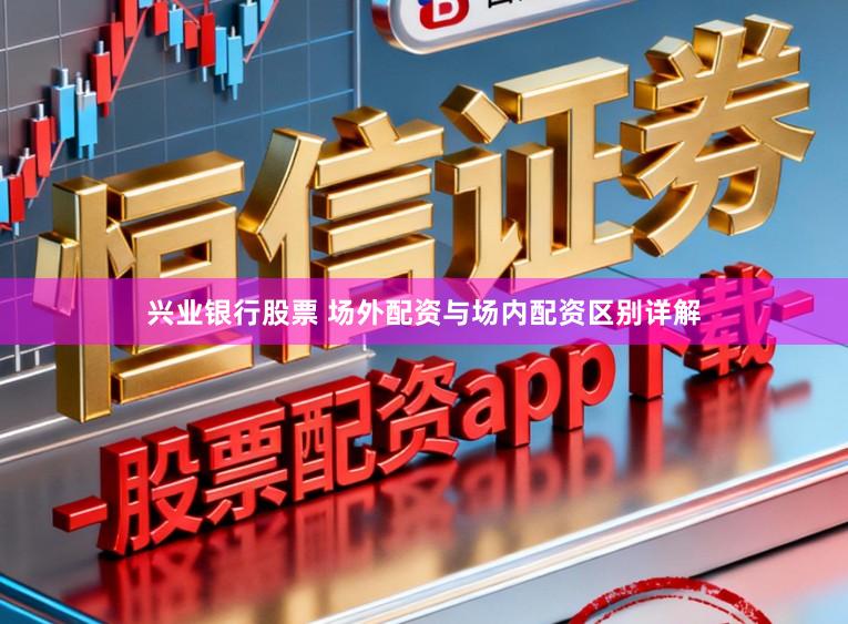 兴业银行股票 场外配资与场内配资区别详解
