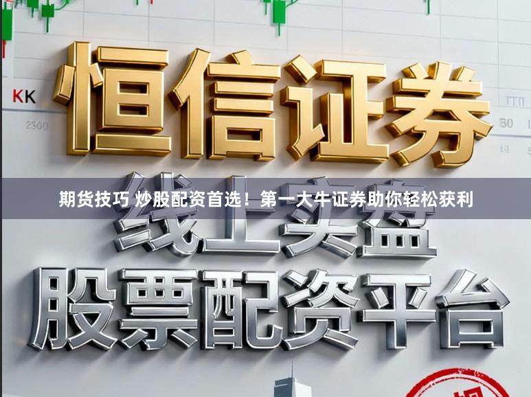 期货技巧 炒股配资首选！第一大牛证券助你轻松获利