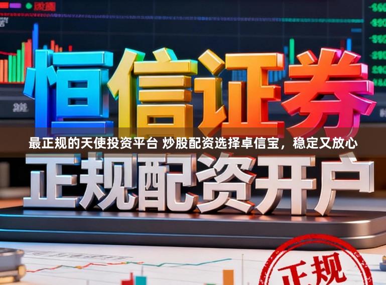 最正规的天使投资平台 炒股配资选择卓信宝，稳定又放心