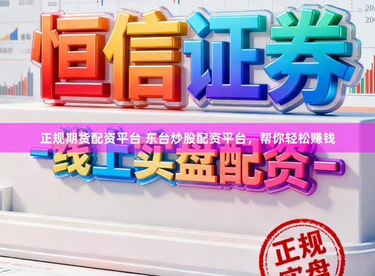 正规期货配资平台 东台炒股配资平台，帮你轻松赚钱