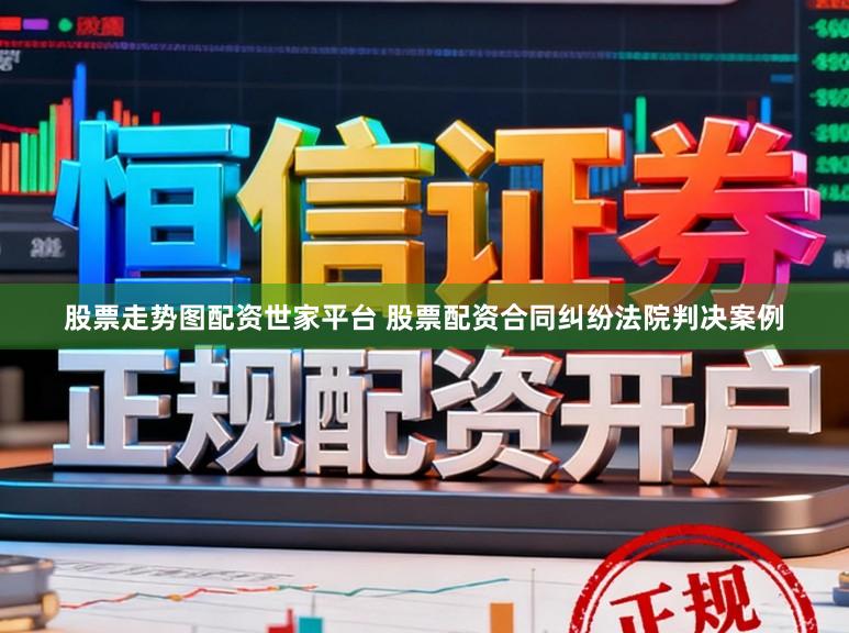 股票走势图配资世家平台 股票配资合同纠纷法院判决案例