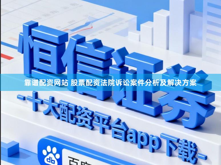 靠谱配资网站 股票配资法院诉讼案件分析及解决方案