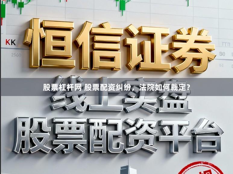 股票杠杆网 股票配资纠纷，法院如何裁定？