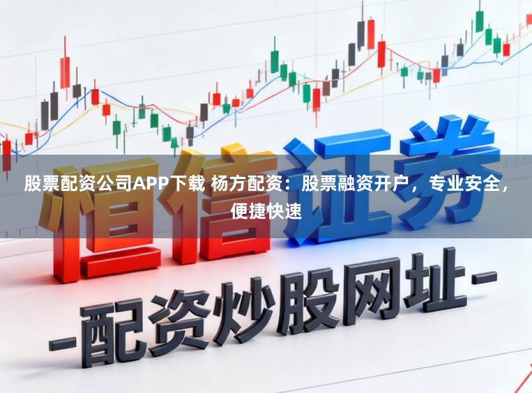 股票配资公司APP下载 杨方配资：股票融资开户，专业安全，便捷快速