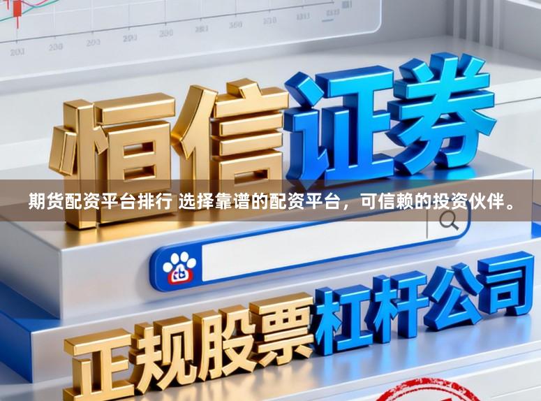 期货配资平台排行 选择靠谱的配资平台，可信赖的投资伙伴。