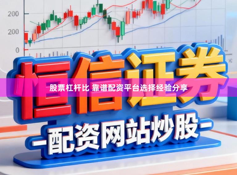 股票杠杆比 靠谱配资平台选择经验分享