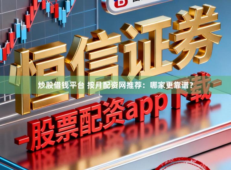 炒股借钱平台 按月配资网推荐：哪家更靠谱？