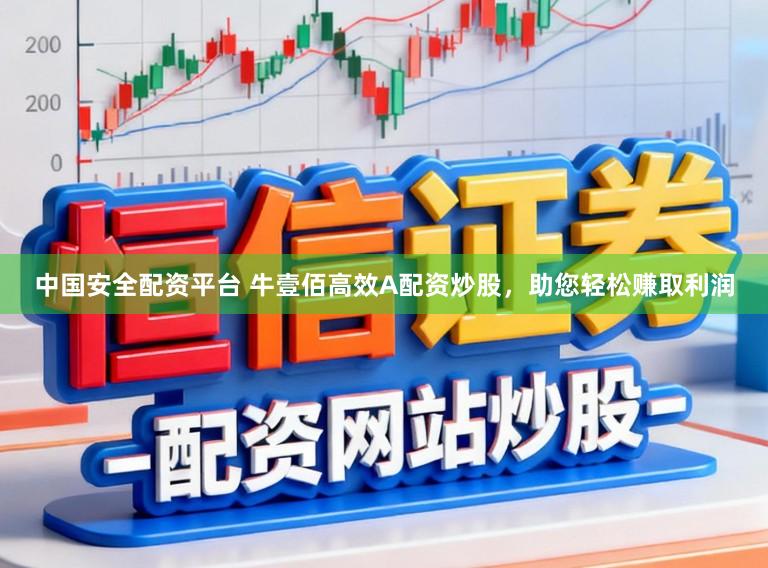 中国安全配资平台 牛壹佰高效A配资炒股，助您轻松赚取利润