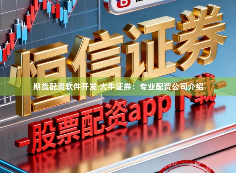 期货配资软件开发 大牛证券：专业配资公司介绍