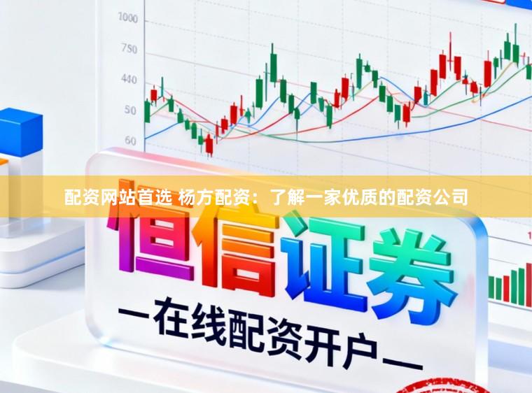 配资网站首选 杨方配资：了解一家优质的配资公司