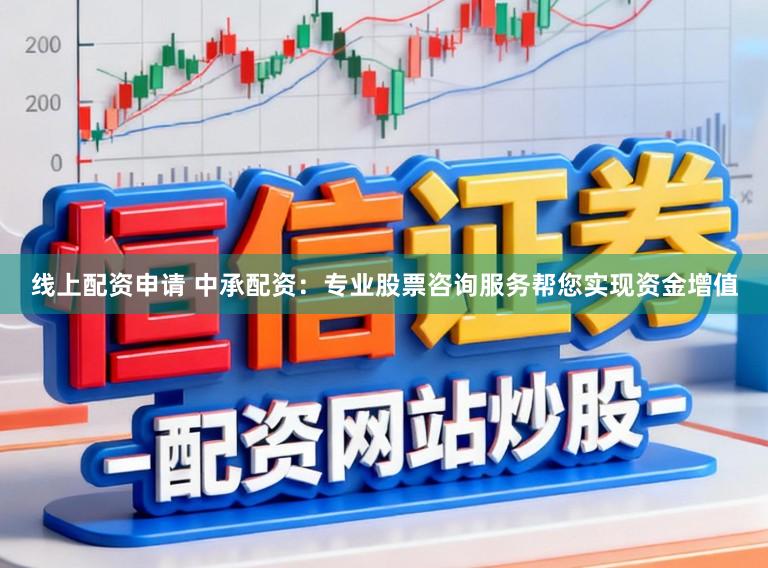 线上配资申请 中承配资：专业股票咨询服务帮您实现资金增值