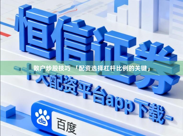 散户炒股技巧 「配资选择杠杆比例的关键」
