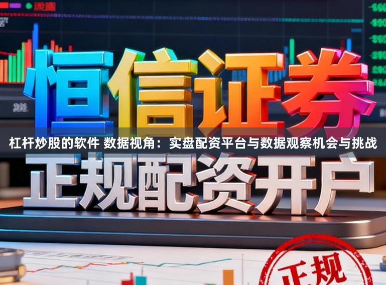 杠杆炒股的软件 数据视角：实盘配资平台与数据观察机会与挑战