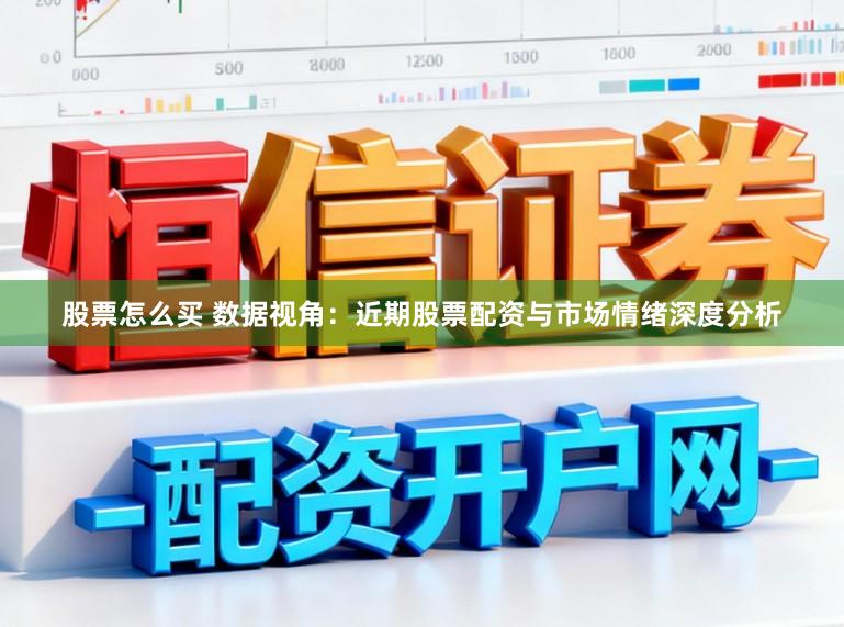 股票怎么买 数据视角：近期股票配资与市场情绪深度分析
