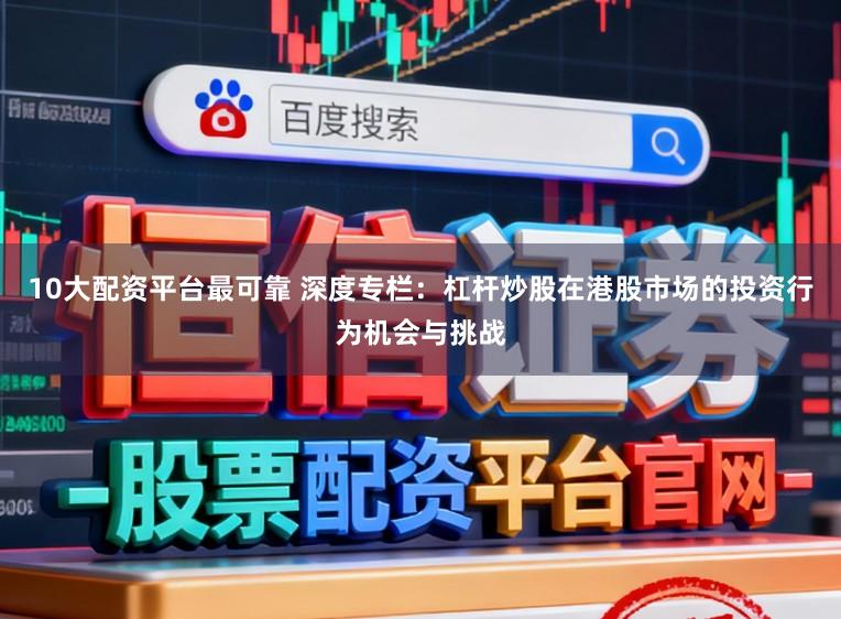10大配资平台最可靠 深度专栏：杠杆炒股在港股市场的投资行为机会与挑战