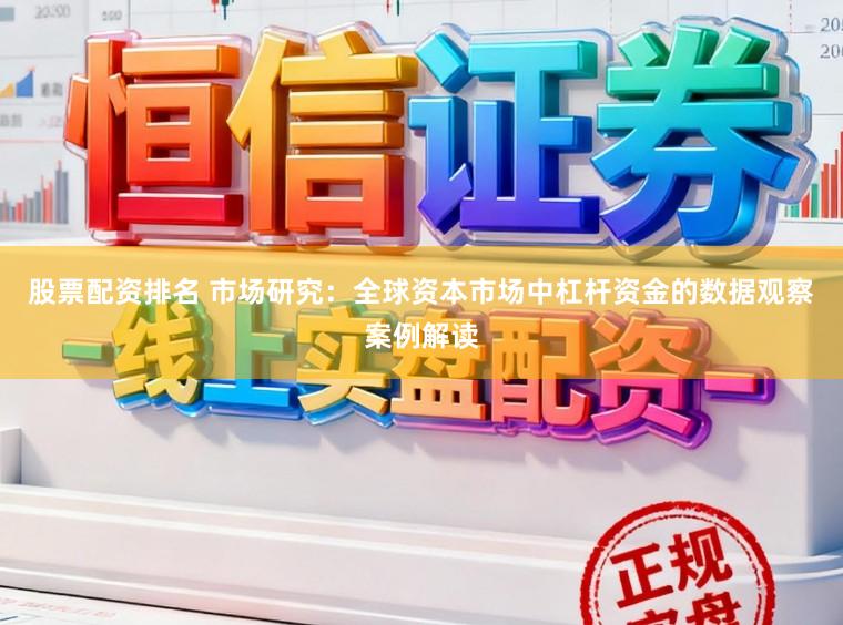 股票配资排名 市场研究：全球资本市场中杠杆资金的数据观察案例解读