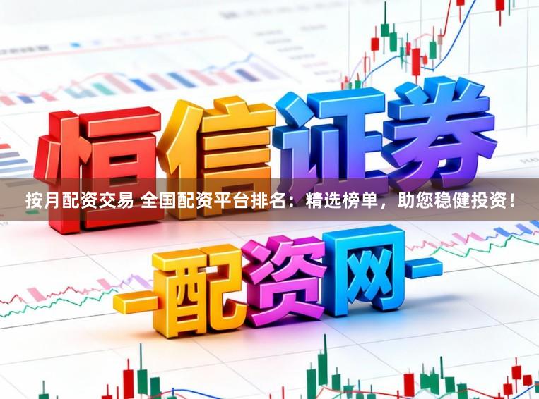 按月配资交易 全国配资平台排名：精选榜单，助您稳健投资！
