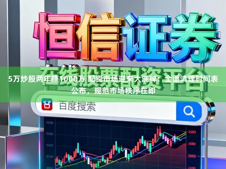 5万炒股两年赚1000万 配资市场迎来大洗牌：全面清理时间表公布，规范市场秩序在即