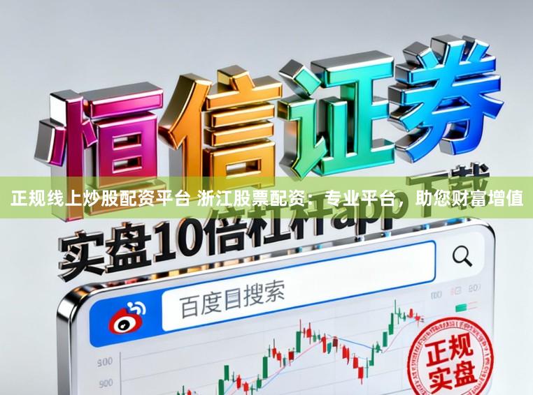 正规线上炒股配资平台 浙江股票配资：专业平台，助您财富增值