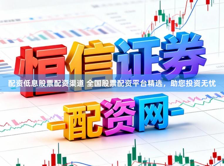 配资低息股票配资渠道 全国股票配资平台精选，助您投资无忧