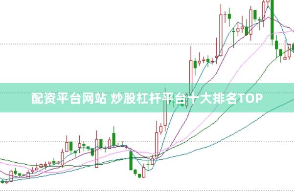 配资平台网站 炒股杠杆平台十大排名TOP