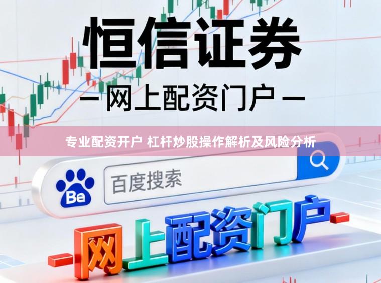 专业配资开户 杠杆炒股操作解析及风险分析