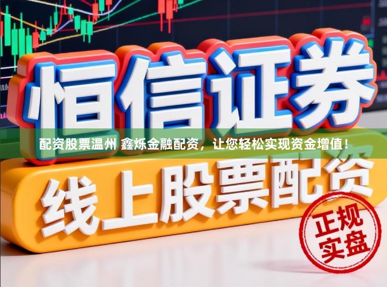 配资股票温州 鑫烁金融配资，让您轻松实现资金增值！