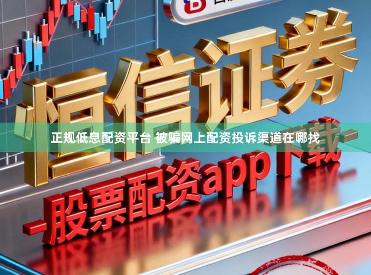 正规低息配资平台 被骗网上配资投诉渠道在哪找