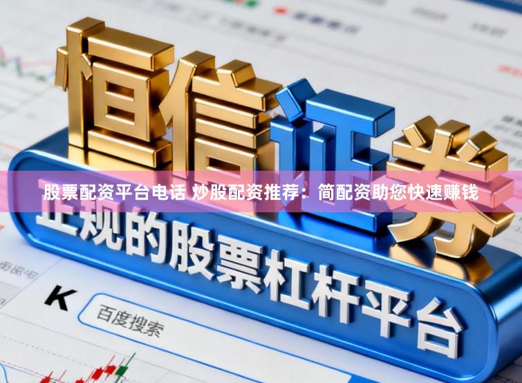 股票配资平台电话 炒股配资推荐：简配资助您快速赚钱
