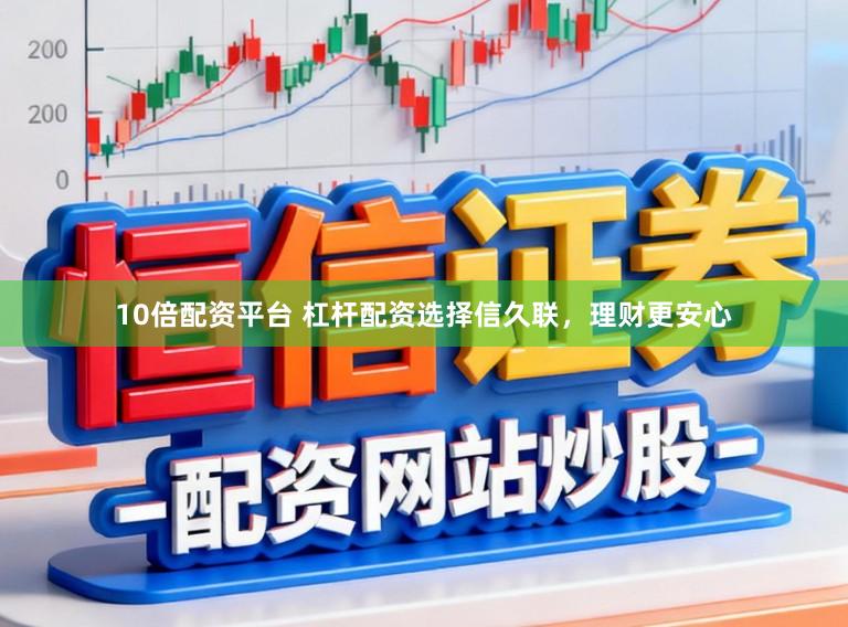 10倍配资平台 杠杆配资选择信久联，理财更安心