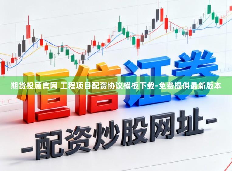 期货投顾官网 工程项目配资协议模板下载-免费提供最新版本