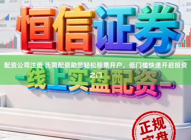 配资公司注册 氏简配资助您轻松股票开户，低门槛快速开启投资之门