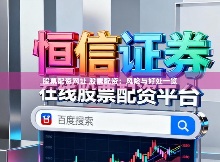 股票配资网址 股票配资：风险与好处一览