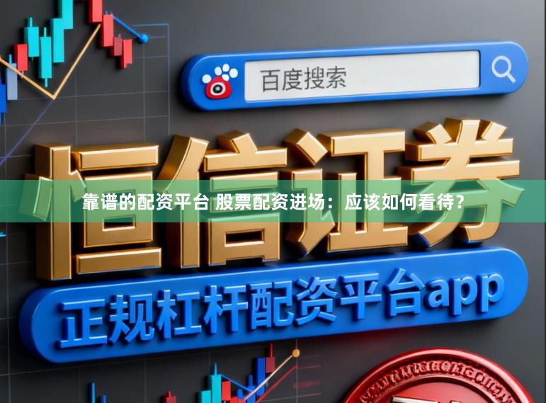 靠谱的配资平台 股票配资进场：应该如何看待？