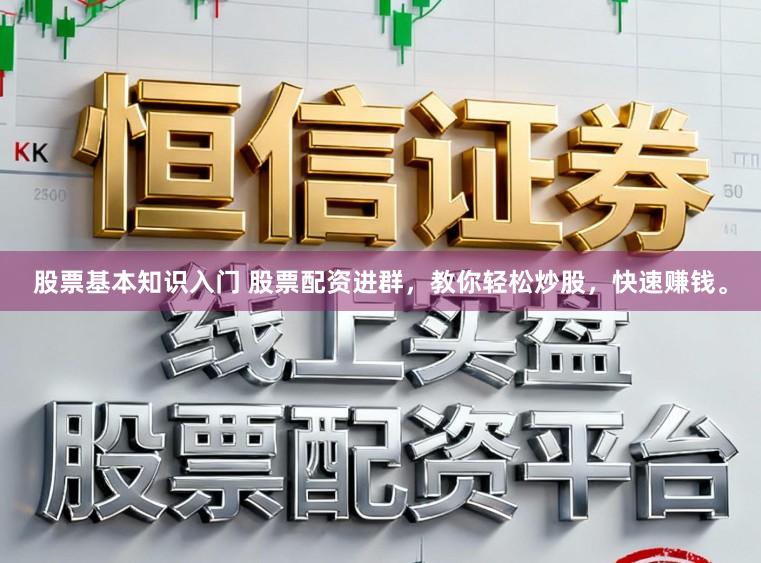 股票基本知识入门 股票配资进群，教你轻松炒股，快速赚钱。
