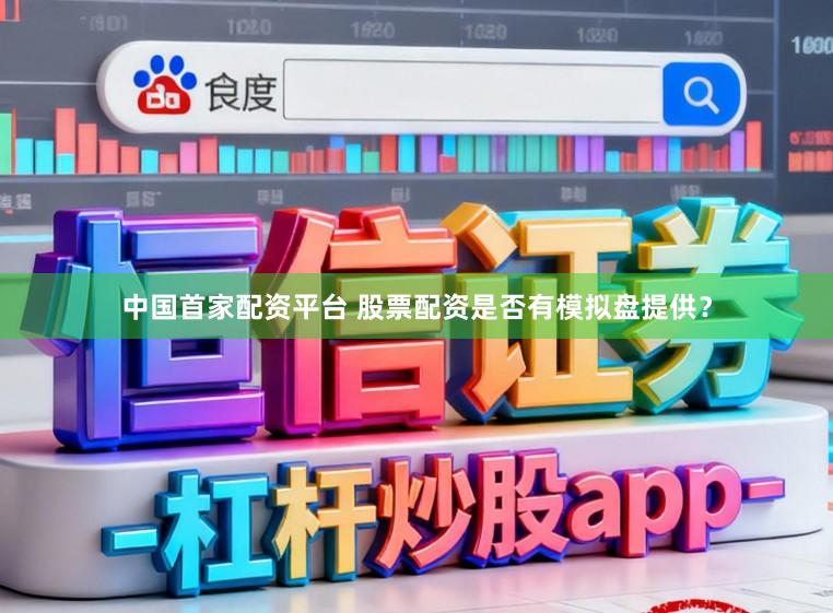 中国首家配资平台 股票配资是否有模拟盘提供？
