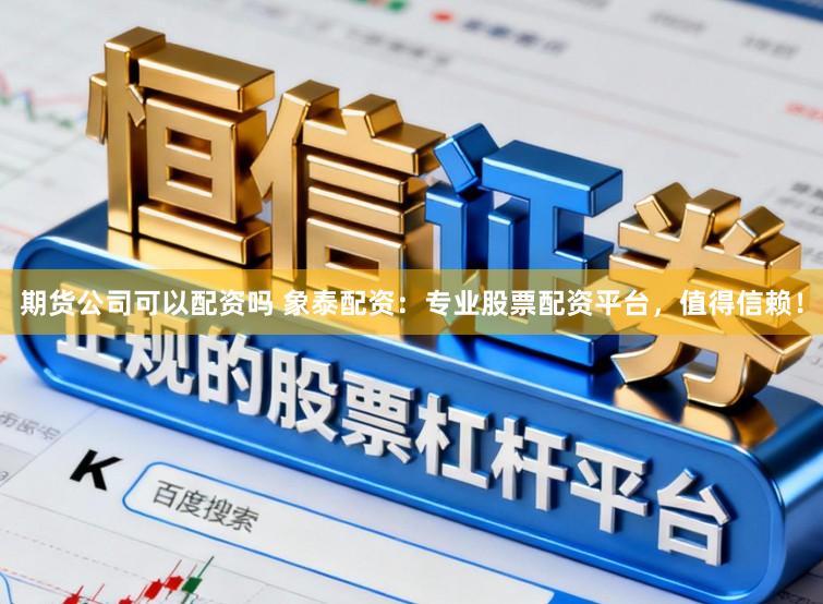 期货公司可以配资吗 象泰配资：专业股票配资平台，值得信赖！