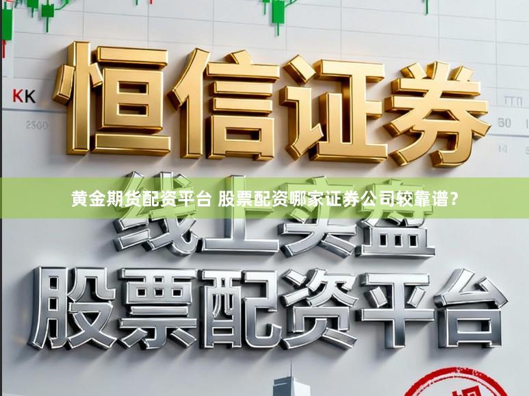 黄金期货配资平台 股票配资哪家证券公司较靠谱？