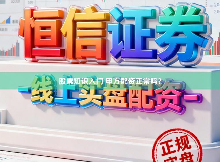 股票知识入门 甲方配资正常吗?