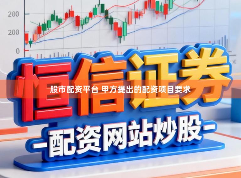 股市配资平台 甲方提出的配资项目要求