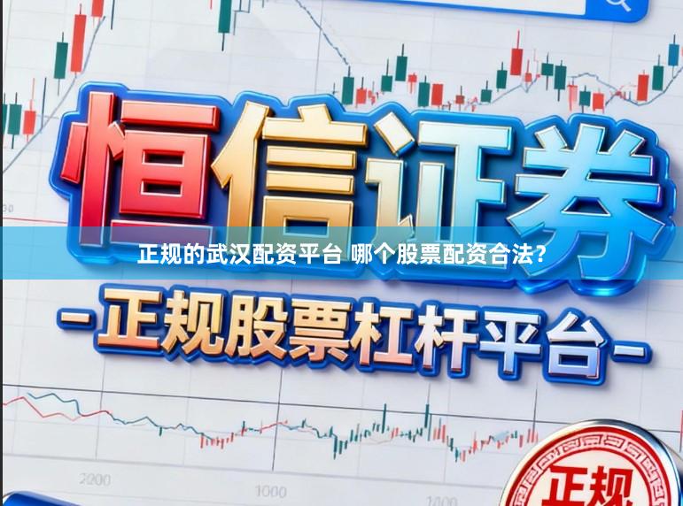正规的武汉配资平台 哪个股票配资合法？